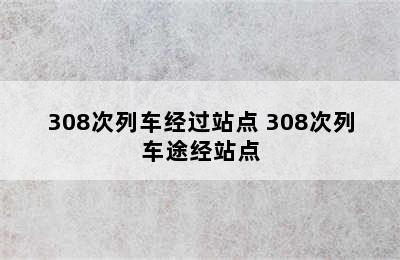 308次列车经过站点 308次列车途经站点